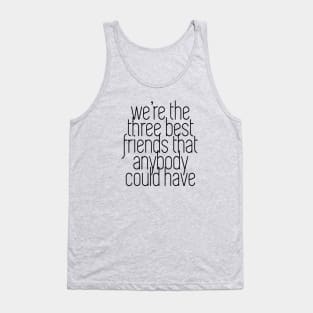 We're the three best friends that anybody could have Tank Top